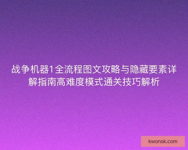 战争机器1全流程图文攻略与隐藏要素详解指南高难度模式通关技巧解析