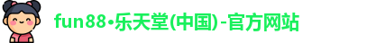 fun88·乐天堂(中国)-官方网站
